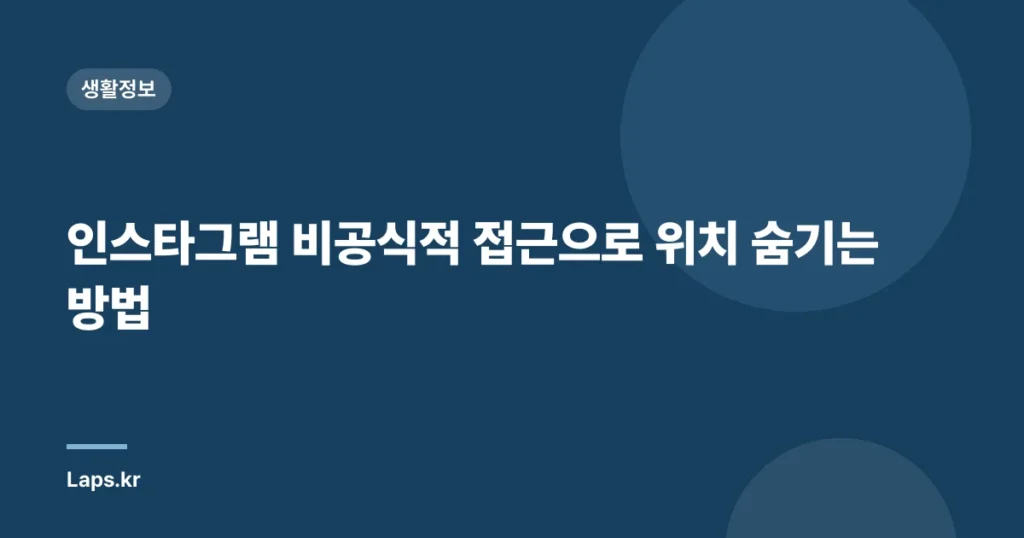 인스타그램 비공식적 접근으로 위치 숨기는 방법