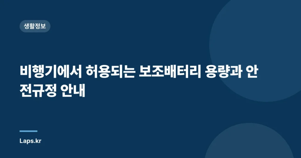 비행기에서 허용되는 보조배터리 용량과 안전규정 안내