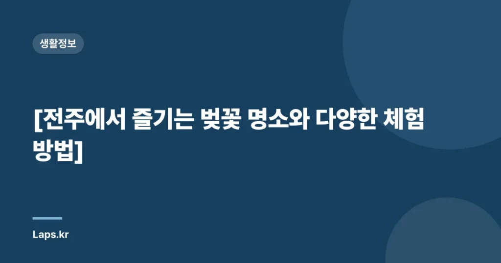 [전주에서 즐기는 벚꽃 명소와 다양한 체험 방법]