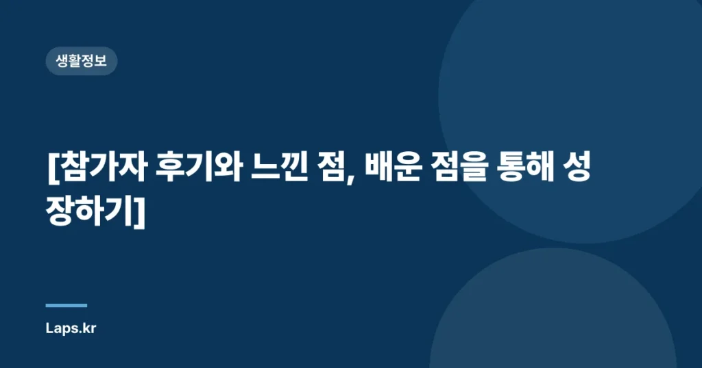 [참가자 후기와 느낀 점, 배운 점을 통해 성장하기]