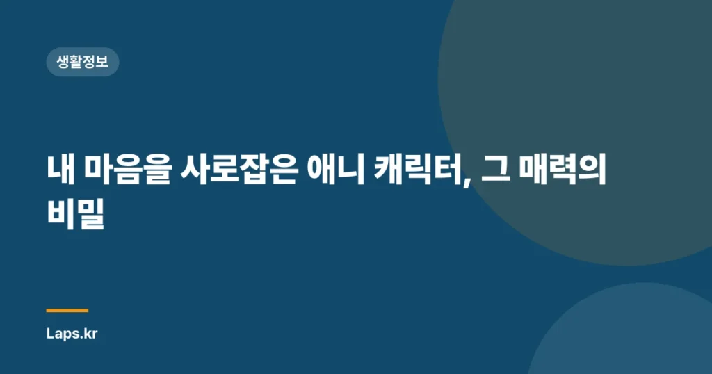 내 마음을 사로잡은 애니 캐릭터, 그 매력의 비밀
