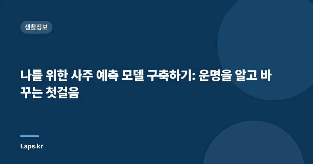 나를 위한 사주 예측 모델 구축하기: 운명을 알고 바꾸는 첫걸음