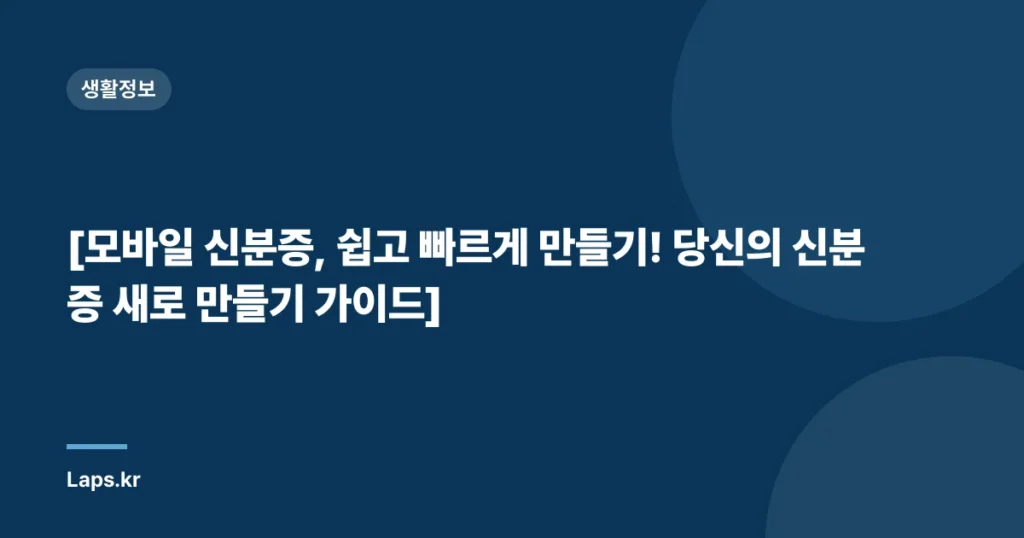 [모바일 신분증, 쉽고 빠르게 만들기! 당신의 신분증 새로 만들기 가이드]