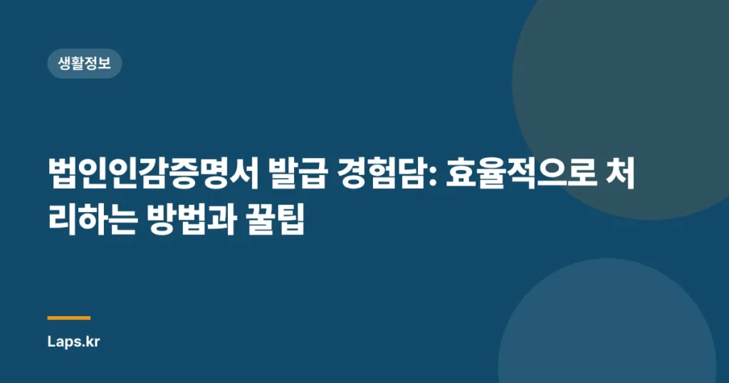 법인인감증명서 발급 경험담: 효율적으로 처리하는 방법과 꿀팁