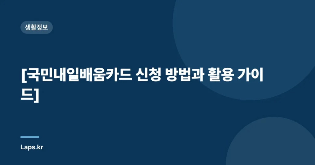[국민내일배움카드 신청 방법과 활용 가이드]