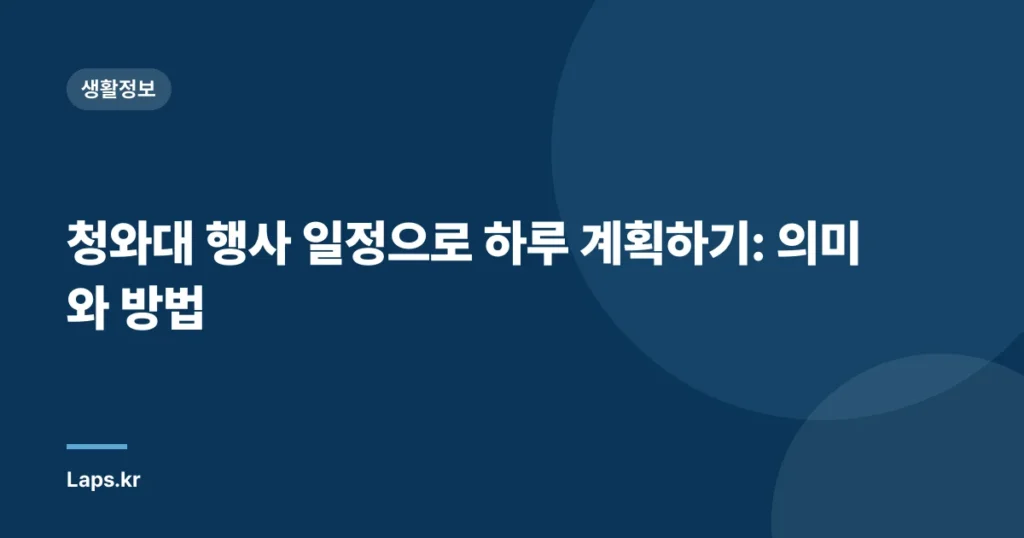 청와대 행사 일정으로 하루 계획하기: 의미와 방법