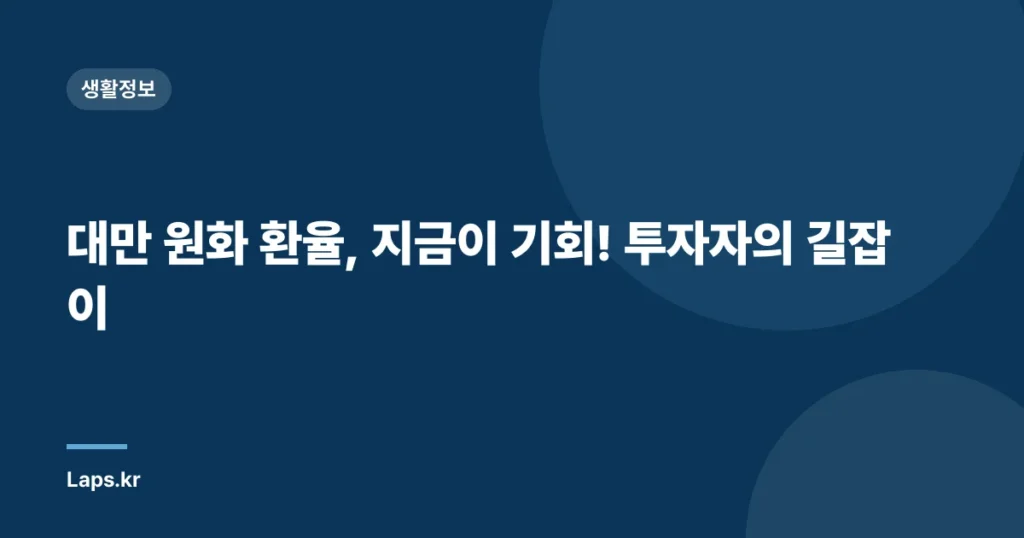 대만 원화 환율, 지금이 기회! 투자자의 길잡이