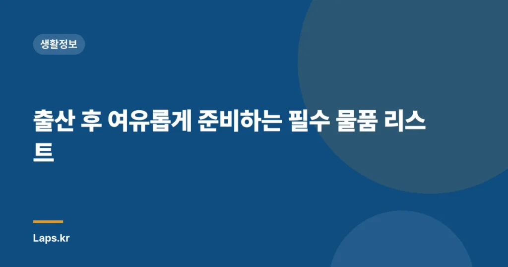 출산 후 여유롭게 준비하는 필수 물품 리스트