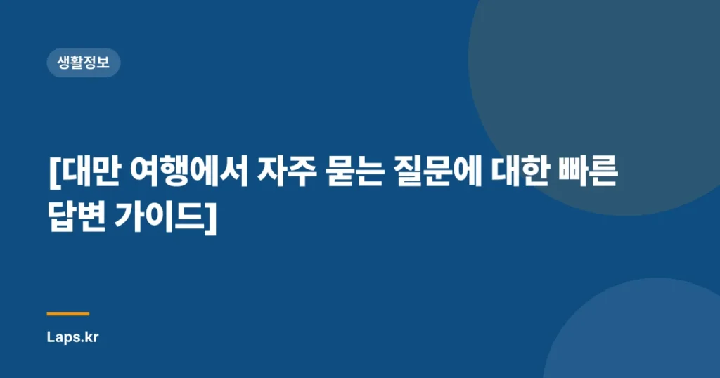 [대만 여행에서 자주 묻는 질문에 대한 빠른 답변 가이드]