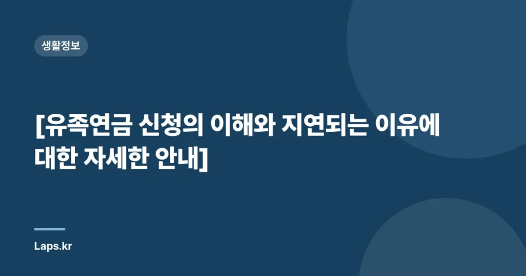 [유족연금 신청의 이해와 지연되는 이유에 대한 자세한 안내]