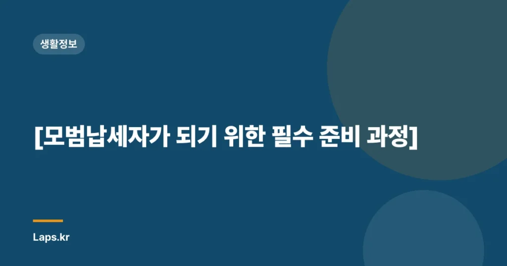 [모범납세자가 되기 위한 필수 준비 과정]