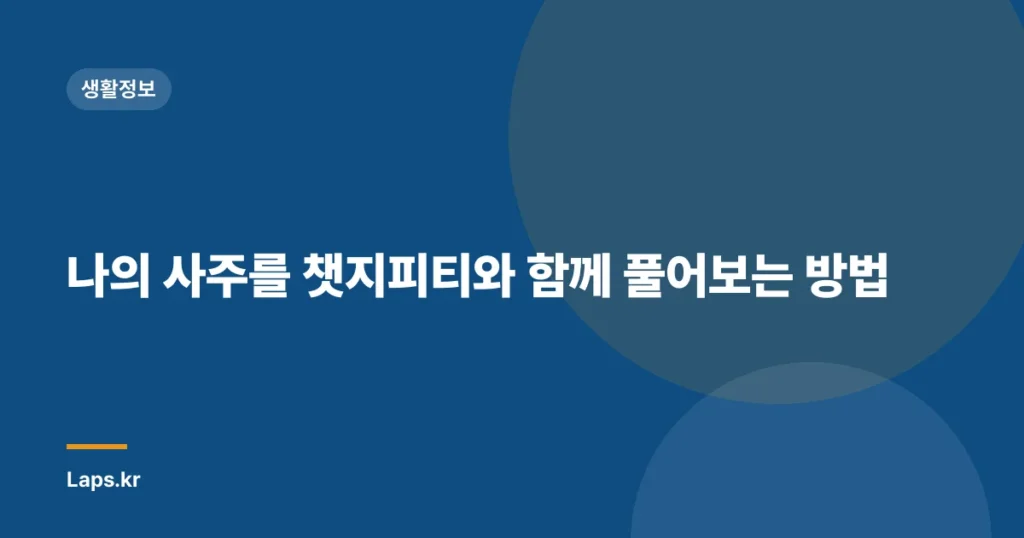 나의 사주를 챗지피티와 함께 풀어보는 방법