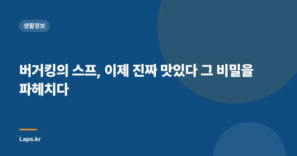 버거킹의 스프, 이제 진짜 맛있다 그 비밀을 파헤치다