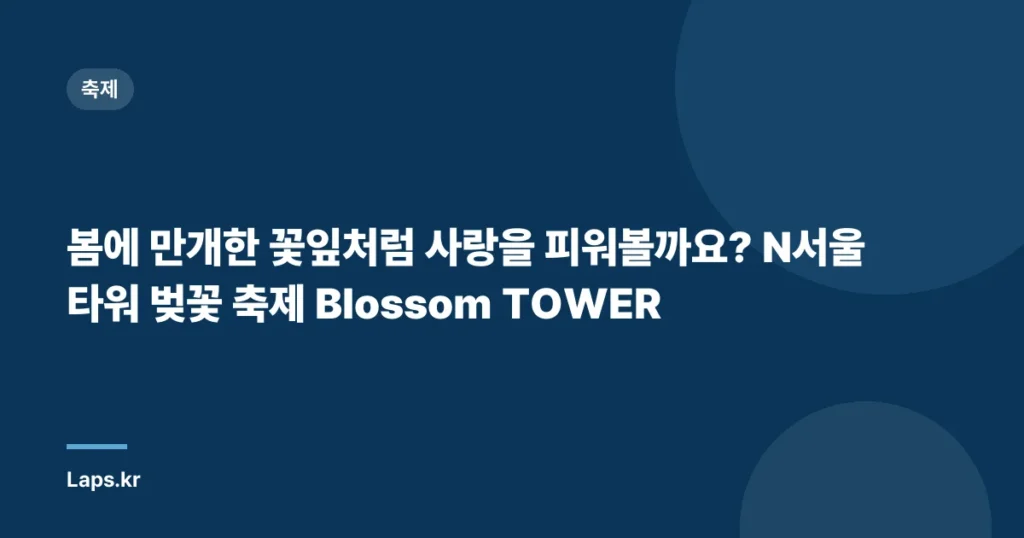 봄에 만개한 꽃잎처럼 사랑을 피워볼까요? N서울타워 벚꽃 축제 Blossom TOWER