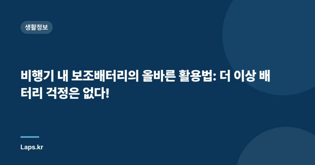 비행기 내 보조배터리의 올바른 활용법: 더 이상 배터리 걱정은 없다!