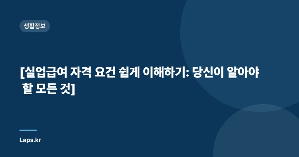 [실업급여 자격 요건 쉽게 이해하기: 당신이 알아야 할 모든 것]