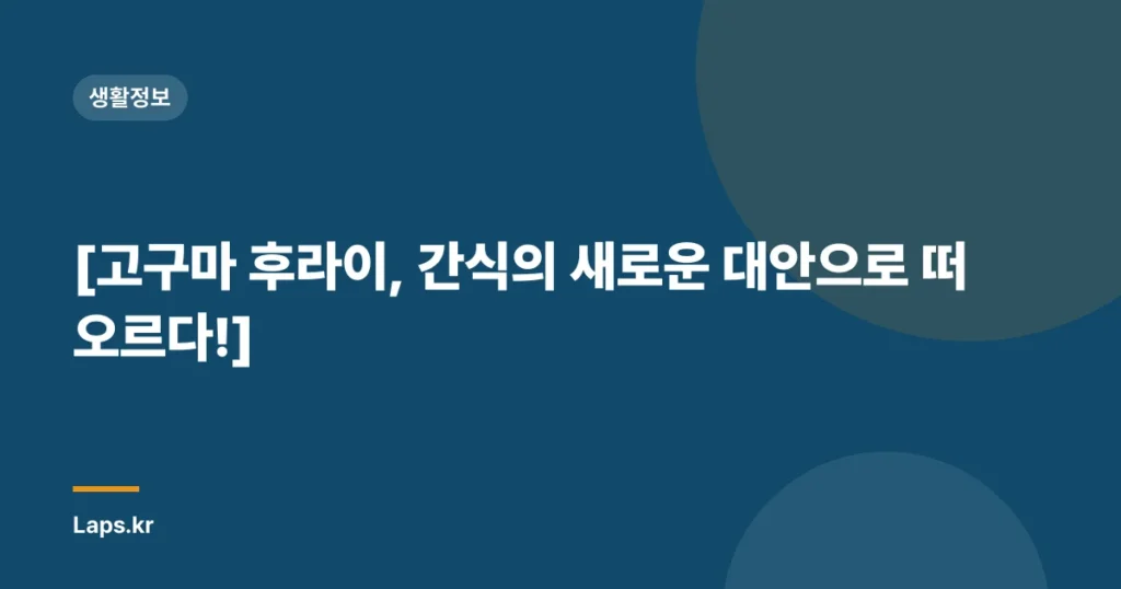 [고구마 후라이, 간식의 새로운 대안으로 떠오르다!]