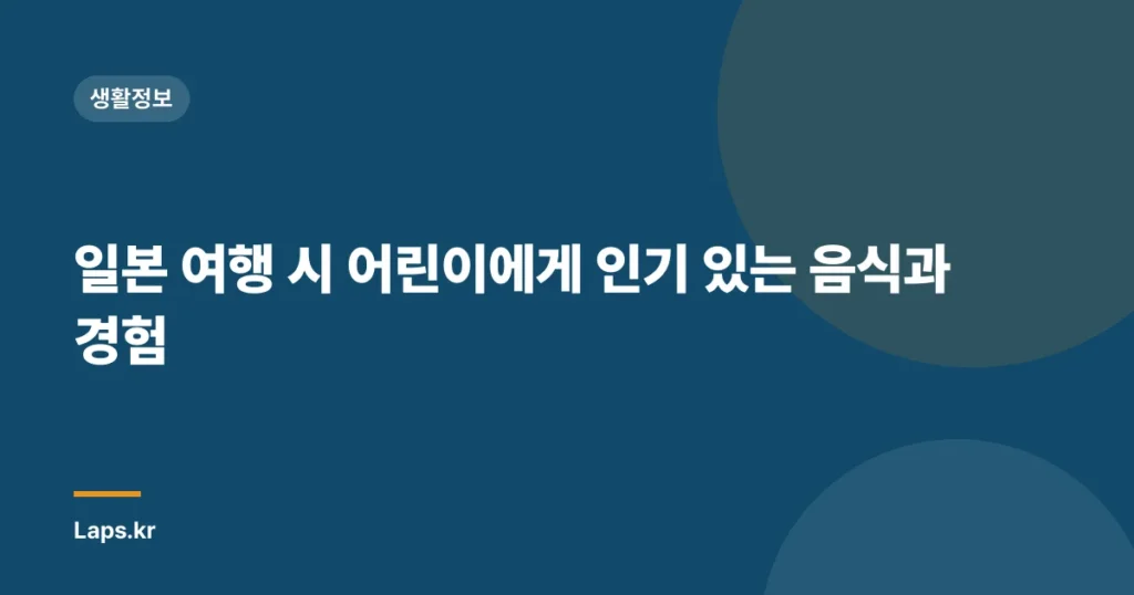 일본 여행 시 어린이에게 인기 있는 음식과 경험