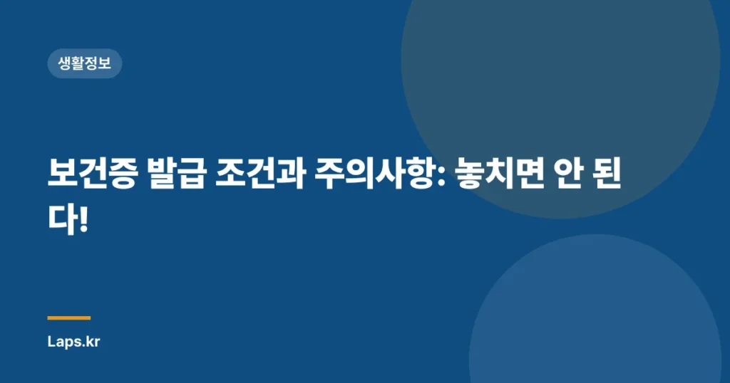 보건증 발급 조건과 주의사항: 놓치면 안 된다!
