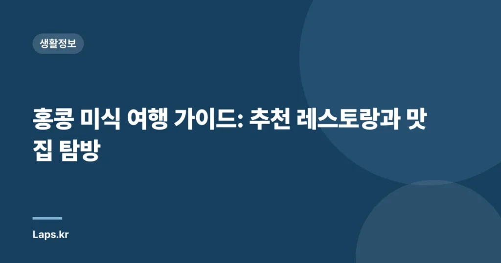 홍콩 미식 여행 가이드: 추천 레스토랑과 맛집 탐방