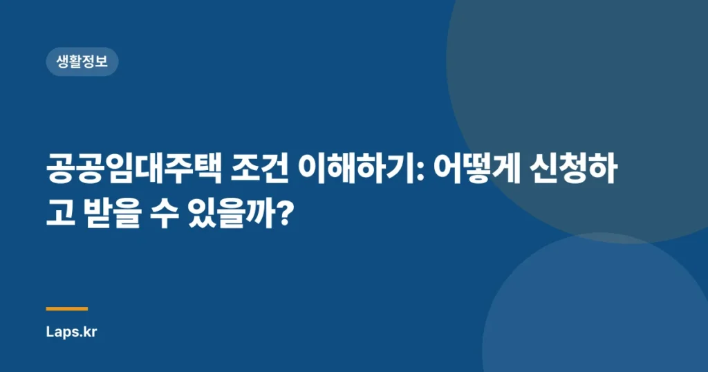 공공임대주택 조건 이해하기: 어떻게 신청하고 받을 수 있을까?