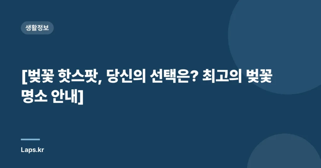 [벚꽃 핫스팟, 당신의 선택은? 최고의 벚꽃 명소 안내]