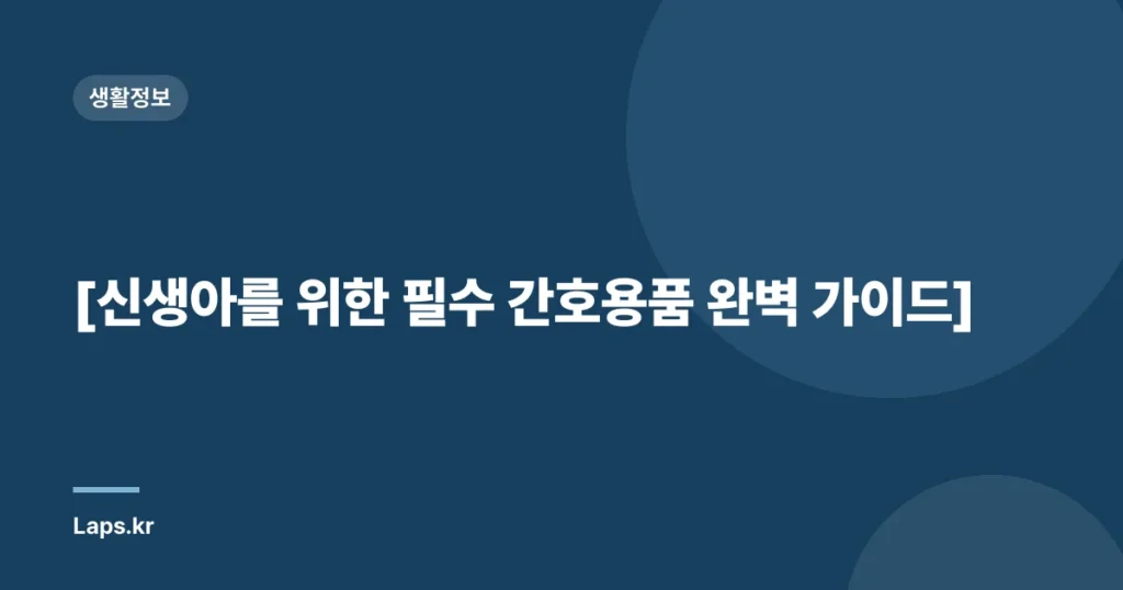 [신생아를 위한 필수 간호용품 완벽 가이드]