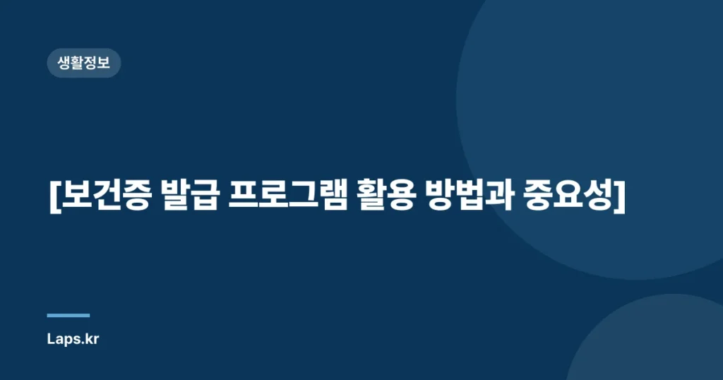 [보건증 발급 프로그램 활용 방법과 중요성]
