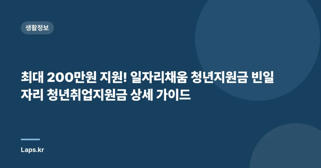 최대 200만원 지원! 일자리채움 청년지원금 빈일자리 청년취업지원금 상세 가이드