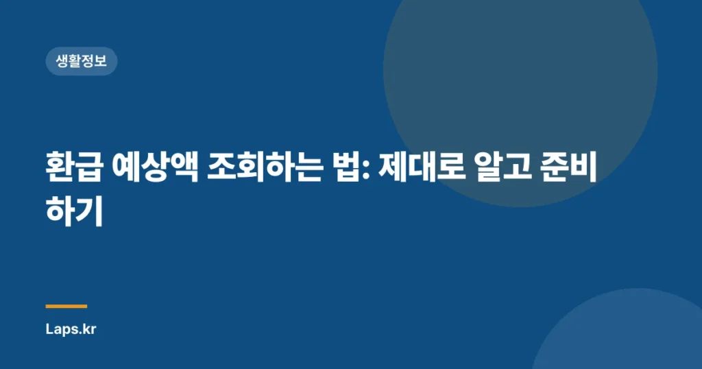 환급 예상액 조회하는 법: 제대로 알고 준비하기