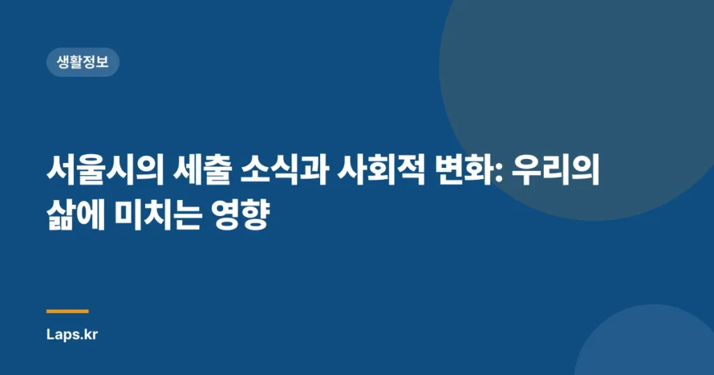 서울시의 세출 소식과 사회적 변화: 우리의 삶에 미치는 영향
