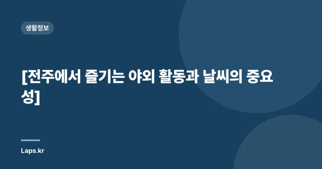 [전주에서 즐기는 야외 활동과 날씨의 중요성]