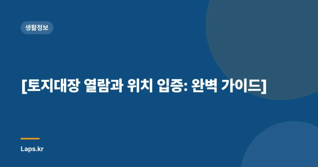 [토지대장 열람과 위치 입증: 완벽 가이드]