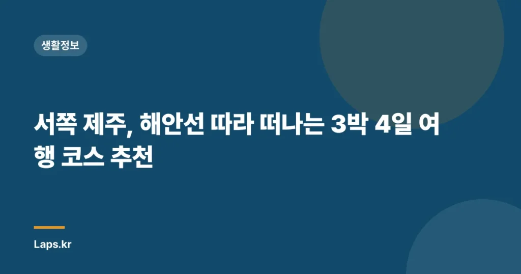 서쪽 제주, 해안선 따라 떠나는 3박 4일 여행 코스 추천