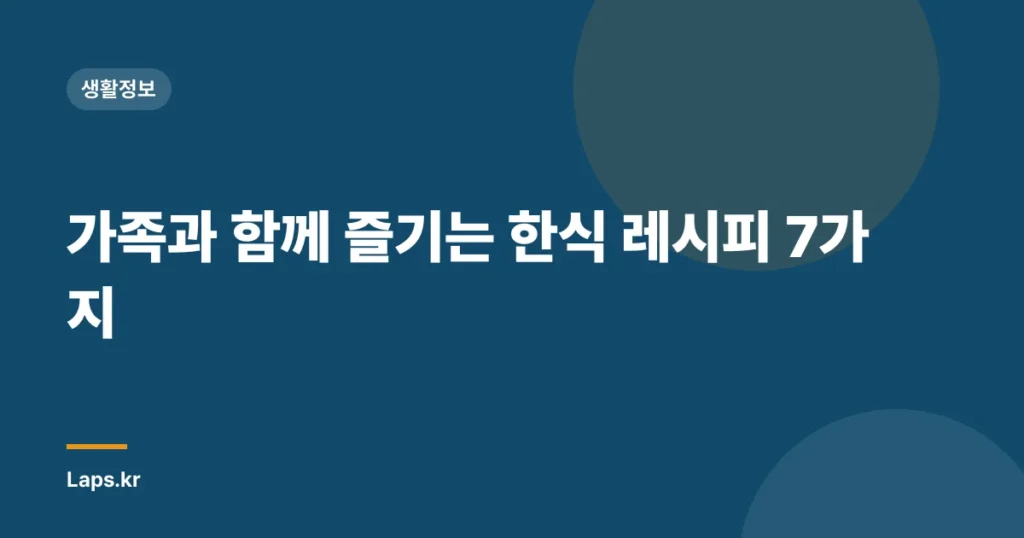 가족과 함께 즐기는 한식 레시피 7가지
