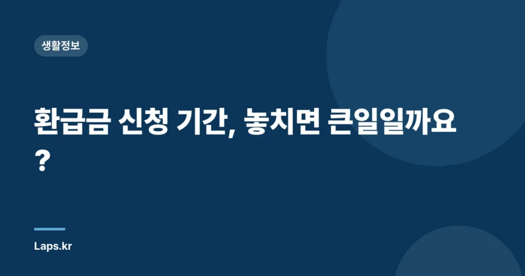 환급금 신청 기간, 놓치면 큰일일까요?