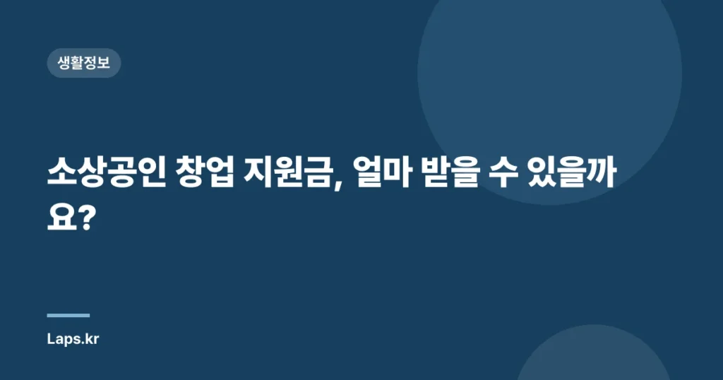소상공인 창업 지원금, 얼마 받을 수 있을까요?