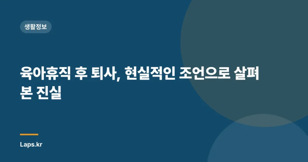 육아휴직 후 퇴사, 현실적인 조언으로 살펴본 진실