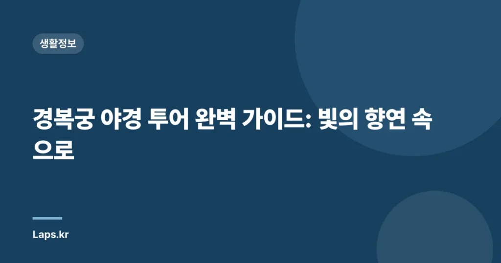 경복궁 야경 투어 완벽 가이드: 빛의 향연 속으로