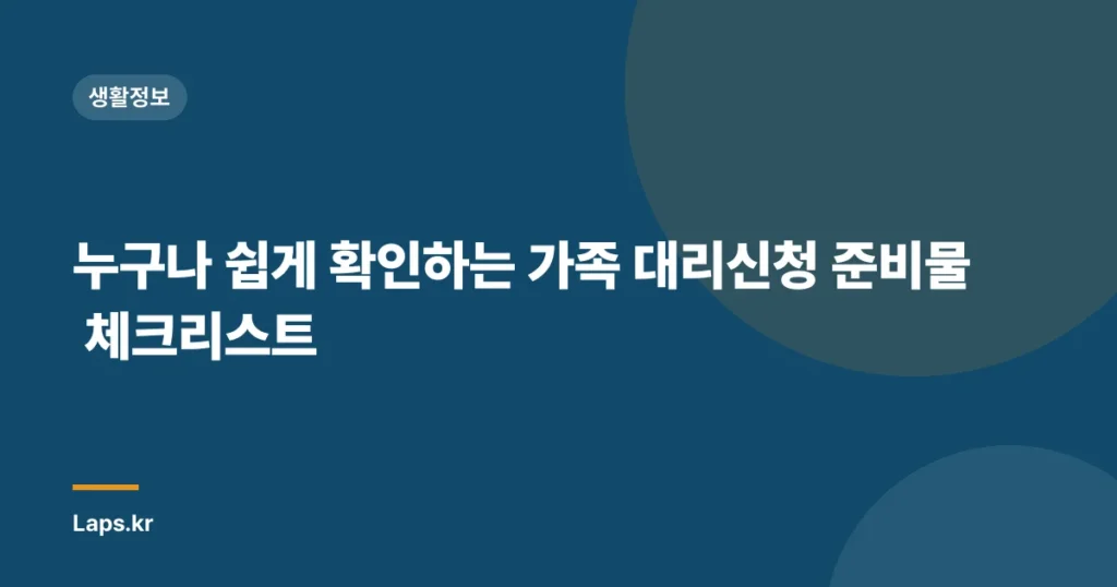 누구나 쉽게 확인하는 가족 대리신청 준비물 체크리스트