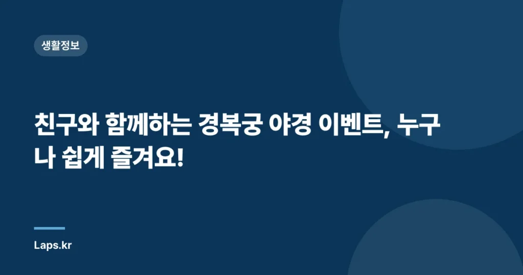 친구와 함께하는 경복궁 야경 이벤트, 누구나 쉽게 즐겨요!