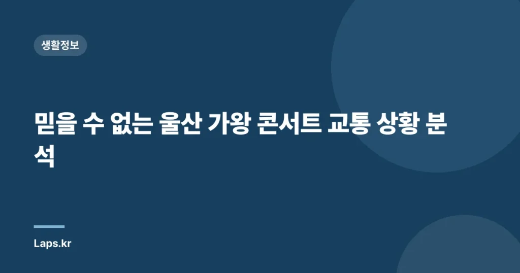 믿을 수 없는 울산 가왕 콘서트 교통 상황 분석