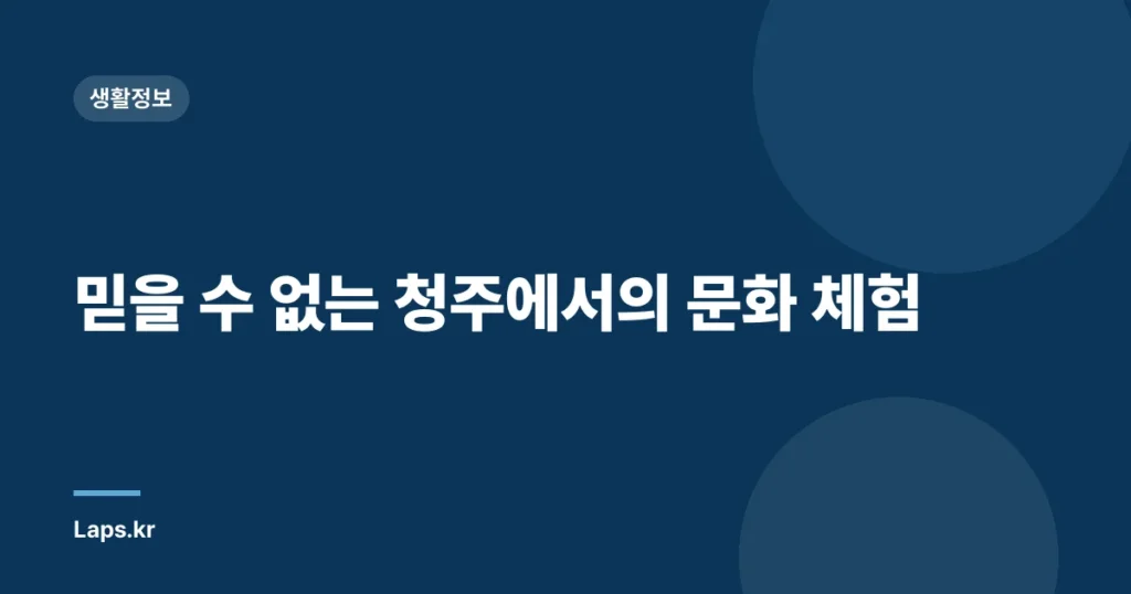 믿을 수 없는 청주에서의 문화 체험