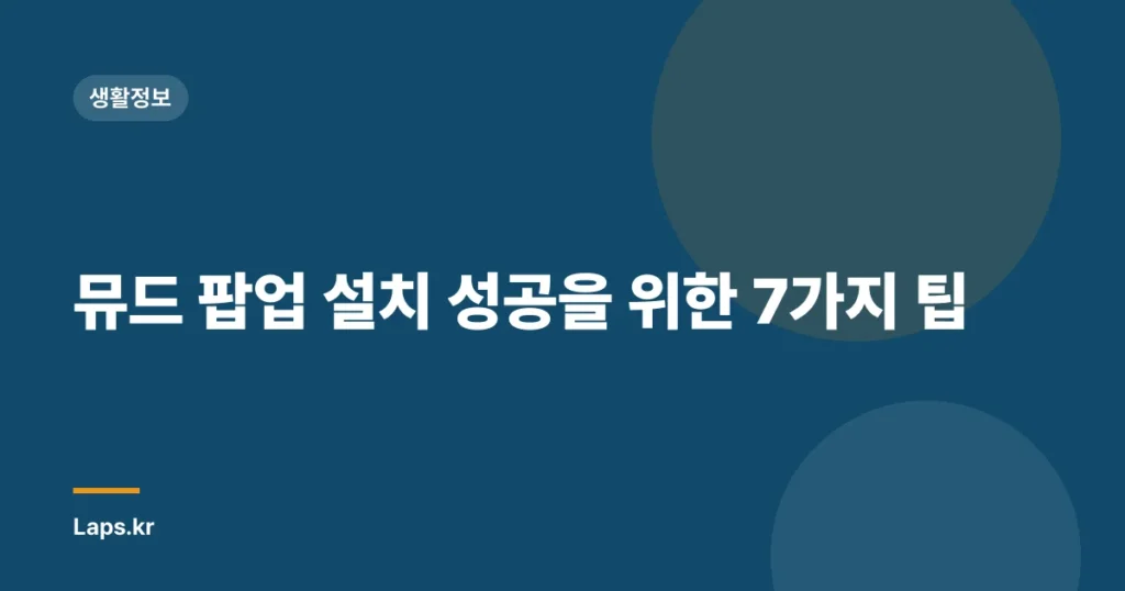 뮤드 팝업 설치 성공을 위한 7가지 팁