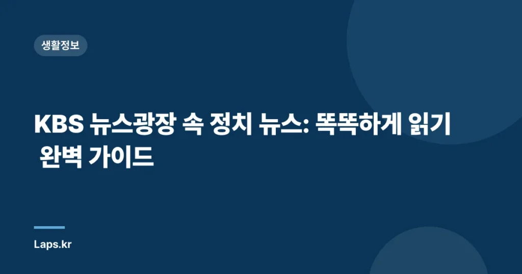 KBS 뉴스광장 속 정치 뉴스: 똑똑하게 읽기 완벽 가이드
