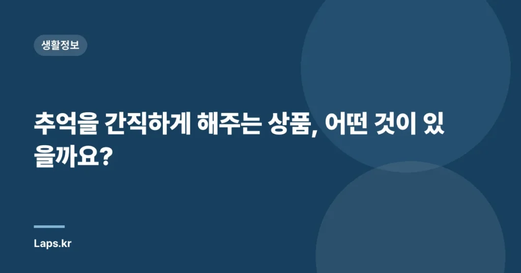 추억을 간직하게 해주는 상품, 어떤 것이 있을까요?