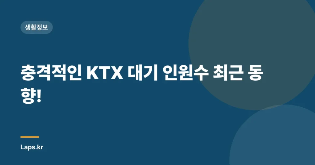 충격적인 KTX 대기 인원수 최근 동향!