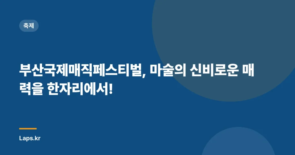 부산국제매직페스티벌, 마술의 신비로운 매력을 한자리에서!