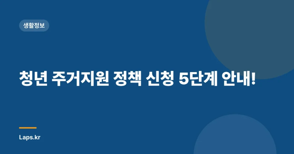 청년 주거지원 정책 신청 5단계 안내!