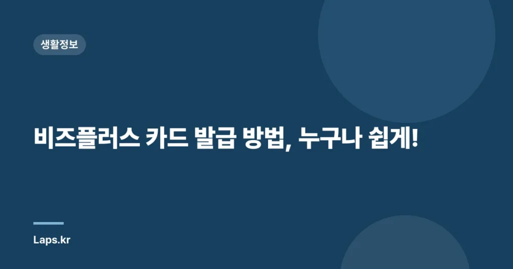 비즈플러스 카드 발급 방법, 누구나 쉽게!